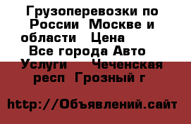 Грузоперевозки по России, Москве и области › Цена ­ 100 - Все города Авто » Услуги   . Чеченская респ.,Грозный г.